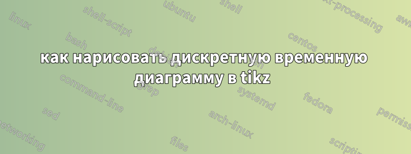 как нарисовать дискретную временную диаграмму в tikz 