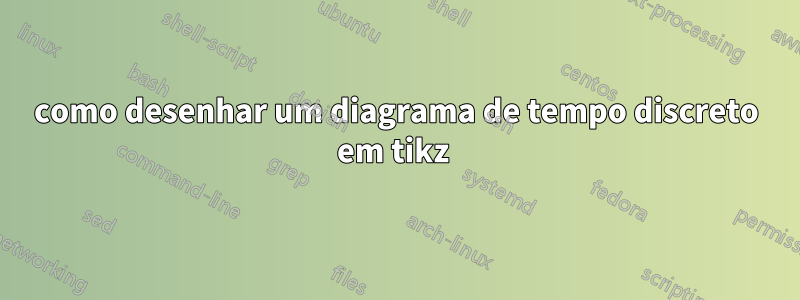 como desenhar um diagrama de tempo discreto em tikz 