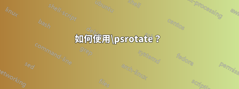 如何使用\psrotate？