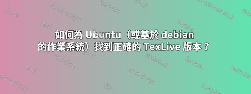 如何為 Ubuntu（或基於 debian 的作業系統）找到正確的 TexLive 版本？