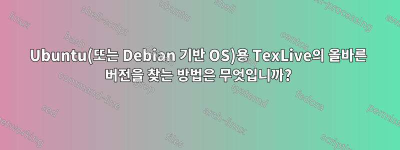 Ubuntu(또는 Debian 기반 OS)용 TexLive의 올바른 버전을 찾는 방법은 무엇입니까?