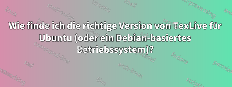 Wie finde ich die richtige Version von TexLive für Ubuntu (oder ein Debian-basiertes Betriebssystem)?