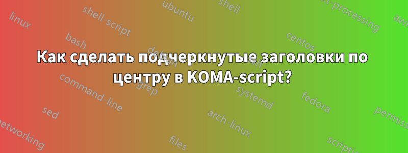 Как сделать подчеркнутые заголовки по центру в KOMA-script?