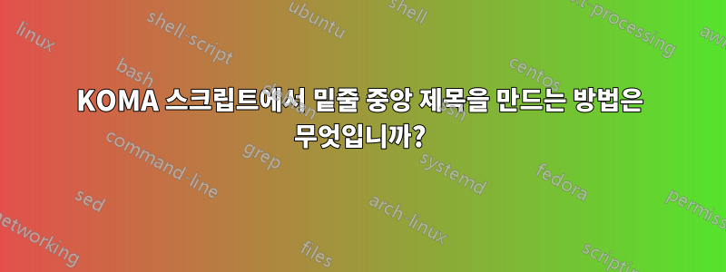 KOMA 스크립트에서 밑줄 중앙 제목을 만드는 방법은 무엇입니까?