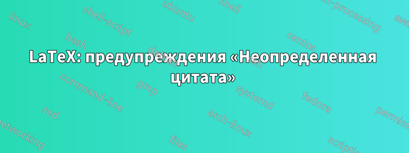 LaTeX: предупреждения «Неопределенная цитата»