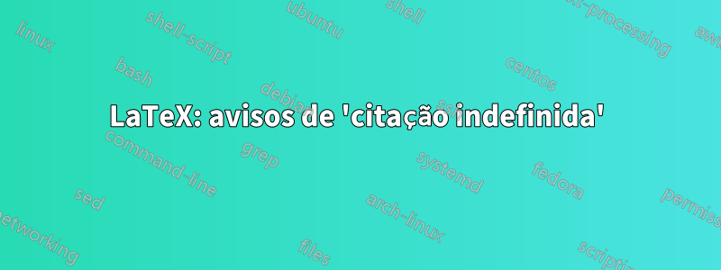 LaTeX: avisos de 'citação indefinida'