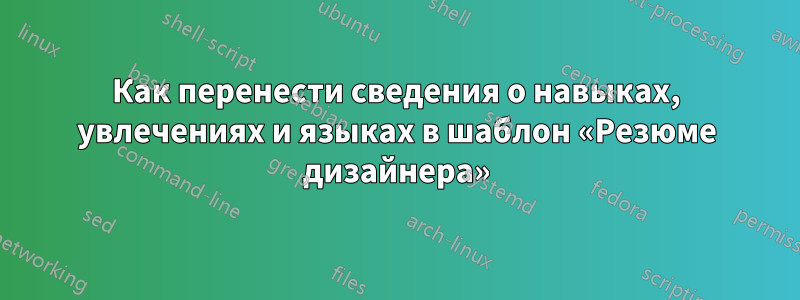 Как перенести сведения о навыках, увлечениях и языках в шаблон «Резюме дизайнера»