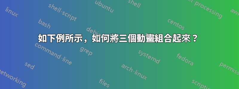 如下例所示，如何將三個動畫組合起來？