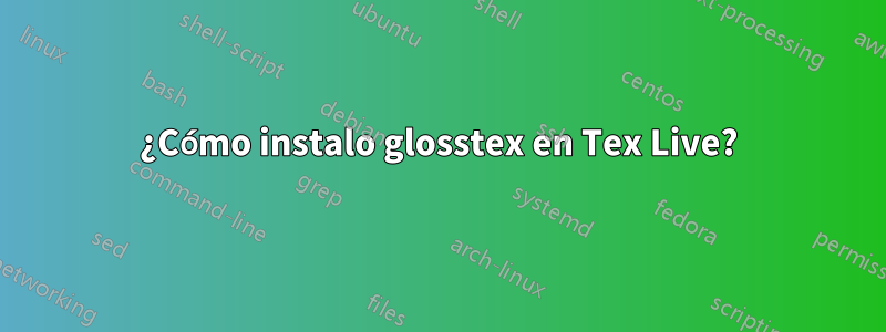 ¿Cómo instalo glosstex en Tex Live?