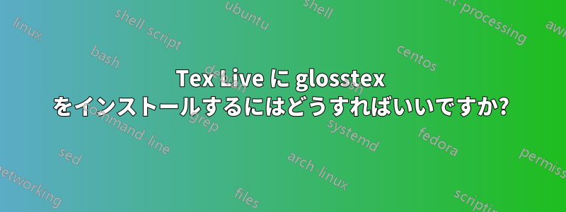 Tex Live に glosstex をインストールするにはどうすればいいですか?