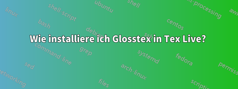 Wie installiere ich Glosstex in Tex Live?