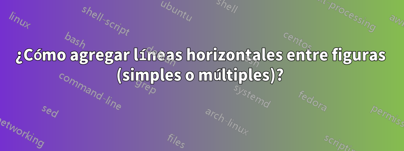 ¿Cómo agregar líneas horizontales entre figuras (simples o múltiples)?