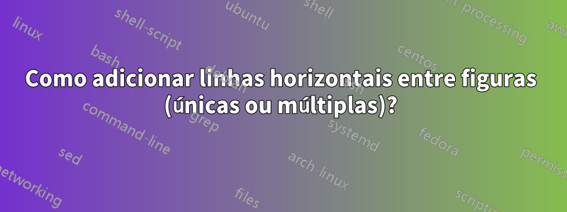 Como adicionar linhas horizontais entre figuras (únicas ou múltiplas)?