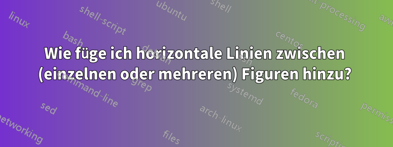 Wie füge ich horizontale Linien zwischen (einzelnen oder mehreren) Figuren hinzu?