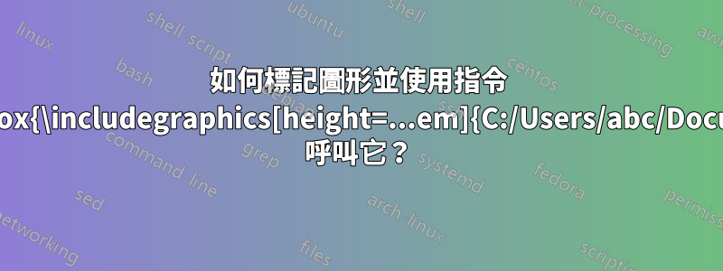 如何標記圖形並使用指令 \vcenter{\hbox{\includegraphics[height=...em]{C:/Users/abc/Documents/...}}} 呼叫它？