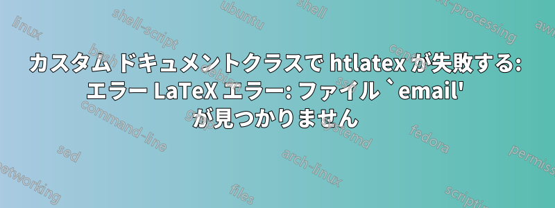 カスタム ドキュメントクラスで htlatex が失敗する: エラー LaTeX エラー: ファイル `email' が見つかりません