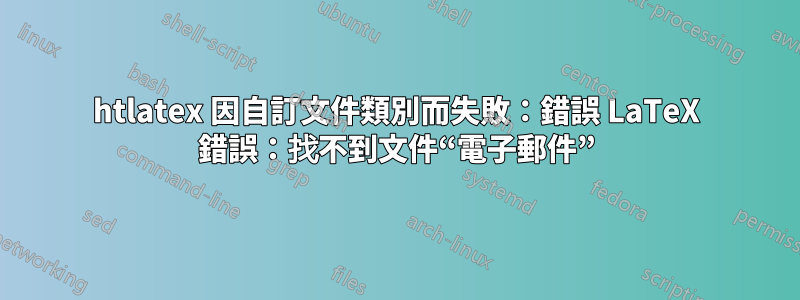 htlatex 因自訂文件類別而失敗：錯誤 LaTeX 錯誤：找不到文件“電子郵件”