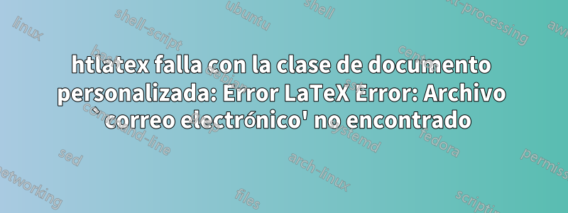 htlatex falla con la clase de documento personalizada: Error LaTeX Error: Archivo `correo electrónico' no encontrado