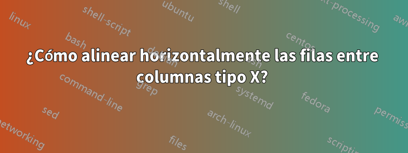 ¿Cómo alinear horizontalmente las filas entre columnas tipo X?