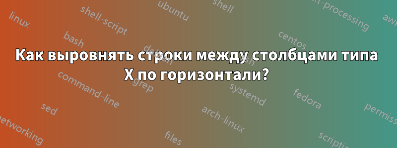 Как выровнять строки между столбцами типа X по горизонтали?