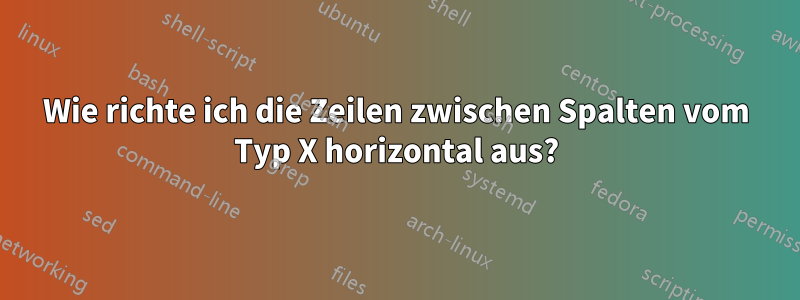 Wie richte ich die Zeilen zwischen Spalten vom Typ X horizontal aus?