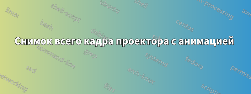 Снимок всего кадра проектора с анимацией