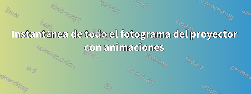 Instantánea de todo el fotograma del proyector con animaciones