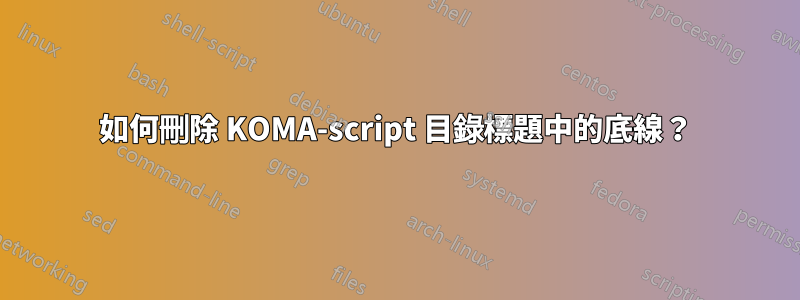 如何刪除 KOMA-script 目錄標題中的底線？