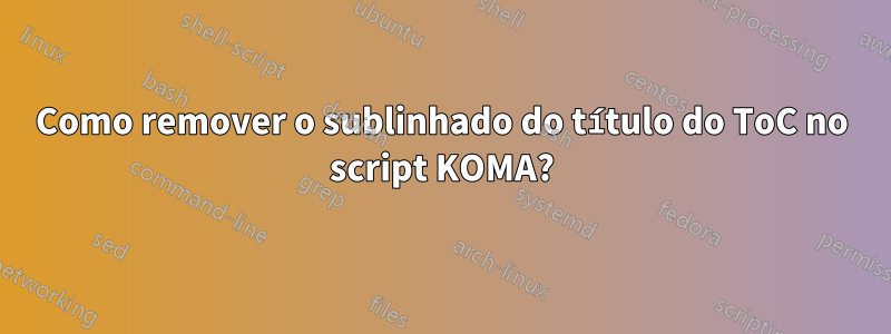 Como remover o sublinhado do título do ToC no script KOMA?