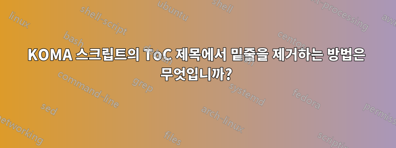 KOMA 스크립트의 ToC 제목에서 밑줄을 제거하는 방법은 무엇입니까?