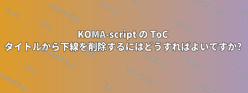 KOMA-script の ToC タイトルから下線を削除するにはどうすればよいですか?