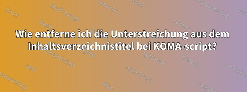 Wie entferne ich die Unterstreichung aus dem Inhaltsverzeichnistitel bei KOMA-script?