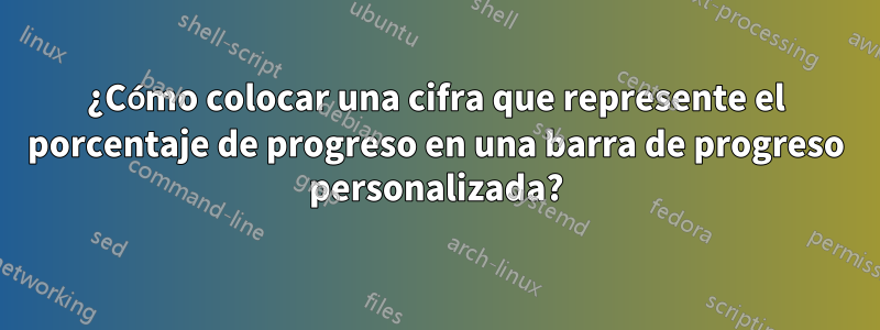 ¿Cómo colocar una cifra que represente el porcentaje de progreso en una barra de progreso personalizada?