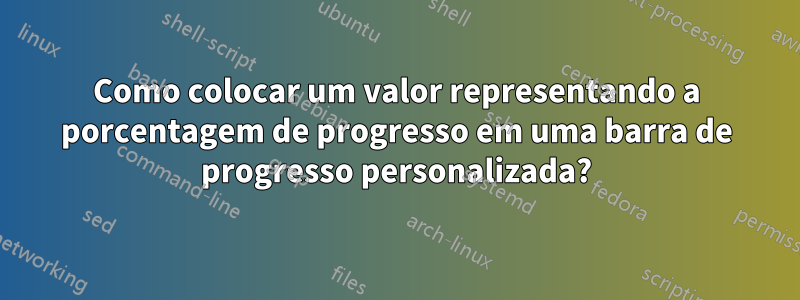 Como colocar um valor representando a porcentagem de progresso em uma barra de progresso personalizada?