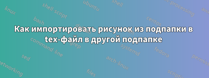 Как импортировать рисунок из подпапки в tex-файл в другой подпапке