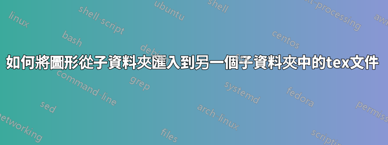 如何將圖形從子資料夾匯入到另一個子資料夾中的tex文件