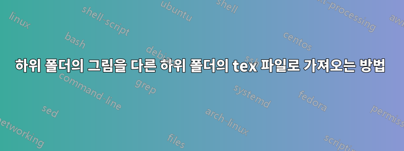 하위 폴더의 그림을 다른 하위 폴더의 tex 파일로 가져오는 방법