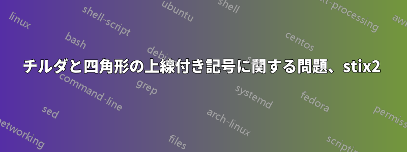 チルダと四角形の上線付き記号に関する問題、stix2