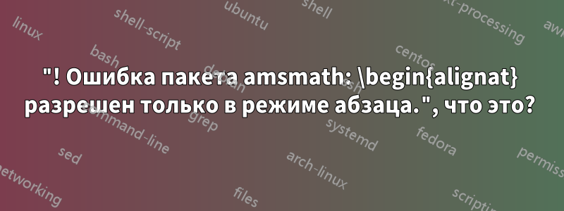 "! Ошибка пакета amsmath: \begin{alignat} разрешен только в режиме абзаца.", что это?