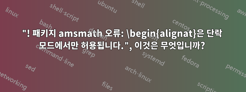 "! 패키지 amsmath 오류: \begin{alignat}은 단락 모드에서만 허용됩니다.", 이것은 무엇입니까?