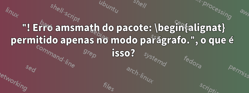 "! Erro amsmath do pacote: \begin{alignat} permitido apenas no modo parágrafo.", o que é isso?