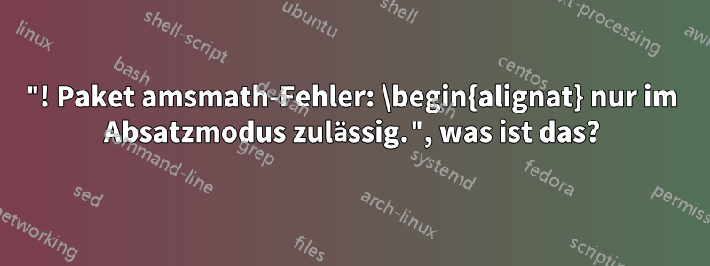 "! Paket amsmath-Fehler: \begin{alignat} nur im Absatzmodus zulässig.", was ist das?