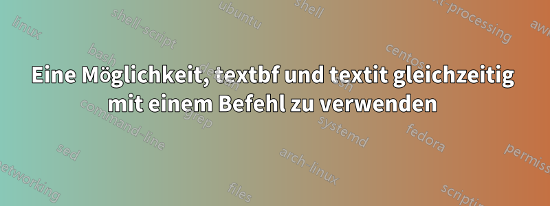 Eine Möglichkeit, textbf und textit gleichzeitig mit einem Befehl zu verwenden