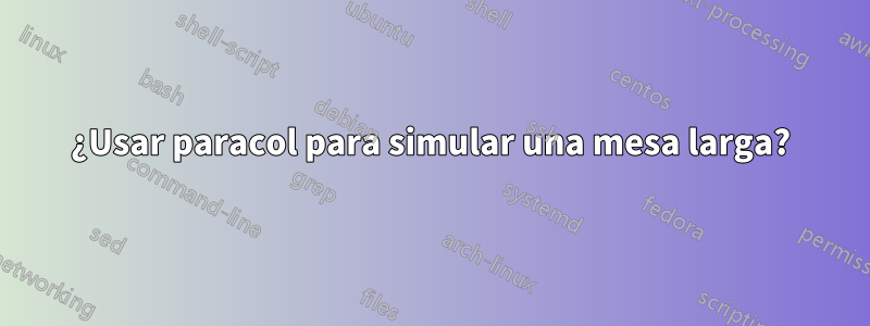 ¿Usar paracol para simular una mesa larga?