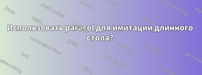 Использовать paracol для имитации длинного стола?