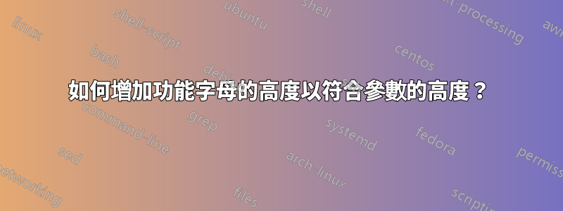 如何增加功能字母的高度以符合參數的高度？