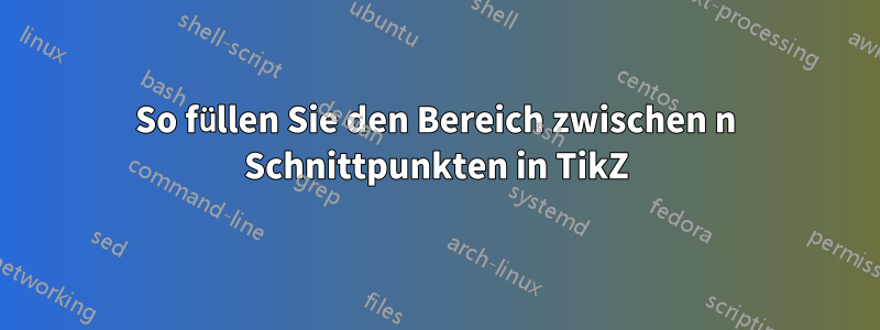 So füllen Sie den Bereich zwischen n Schnittpunkten in TikZ