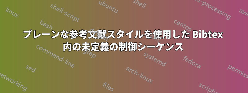 プレーンな参考文献スタイルを使用した Bibtex 内の未定義の制御シーケンス