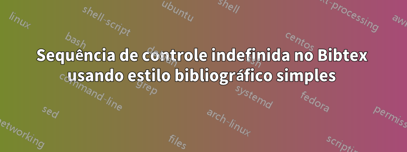 Sequência de controle indefinida no Bibtex usando estilo bibliográfico simples