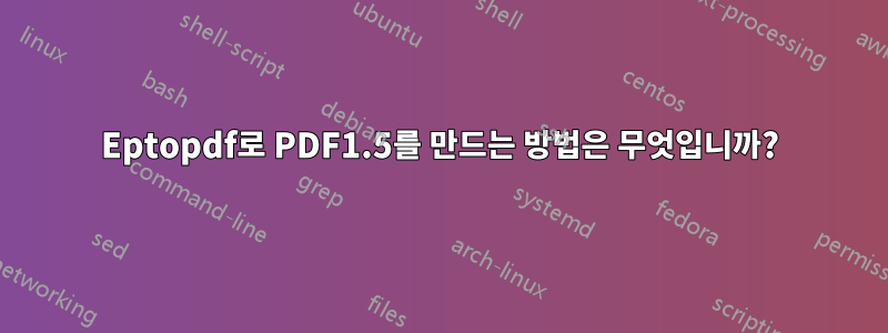 Eptopdf로 PDF1.5를 만드는 방법은 무엇입니까?